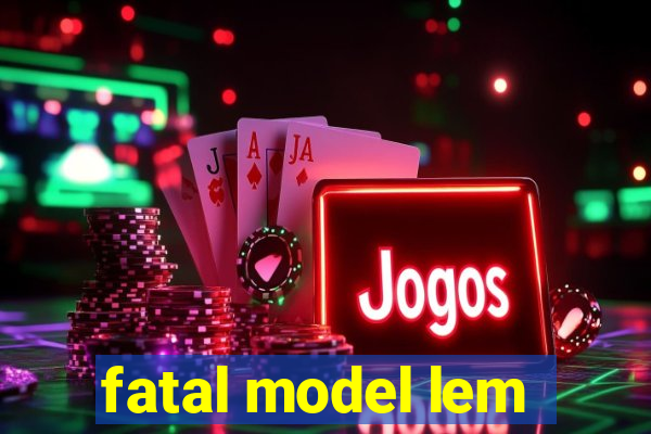 fatal model lem